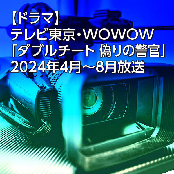 【ドラマ】テレビ東京・WOWOW「ダブルチート 偽りの警官」2024年4月～8月放送