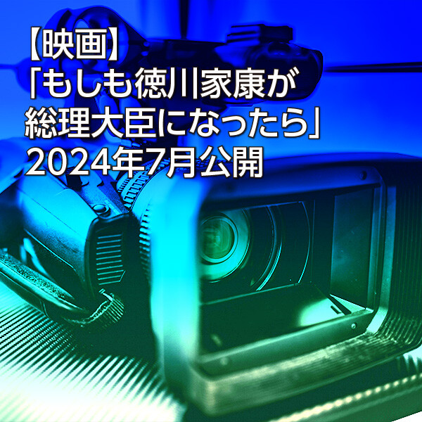 【映画】「もしも徳川家康が総理大臣になったら」2024年7月公開