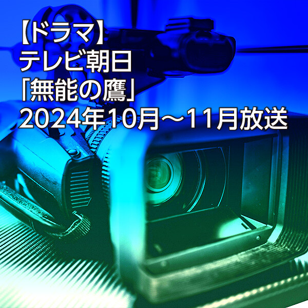 【ドラマ】テレビ朝日「無能の鷹」2024年10月～11月放送
